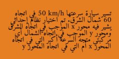 تسير سيارة سرعتها 50 km/h في اتجاه 60 شمال الشرق. تم اختيار نظام إحداثي يشير فيه محور x الموجب في اتجاه الشرق ومحور y الموجب في اتجاه الشمال أي مركبتي متجه السرعة أكبر التي في اتجاه المحور x أم التي في اتجاه المحور y