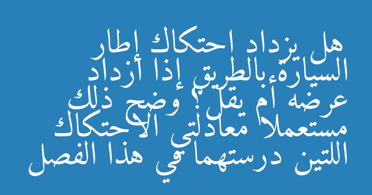 هل يزداد احتكاك إطار السيارة بالطريق إذا ازداد عرضه أم يقل؟ وضح ذلك مستعملا معادلتي الاحتكاك اللتين درستهما في هذا الفصل