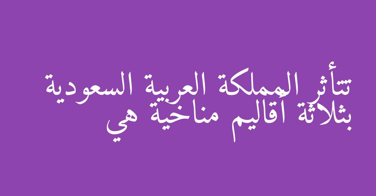تتأثر المملكة العربية السعودية بثلاثة أقاليم مناخية هي