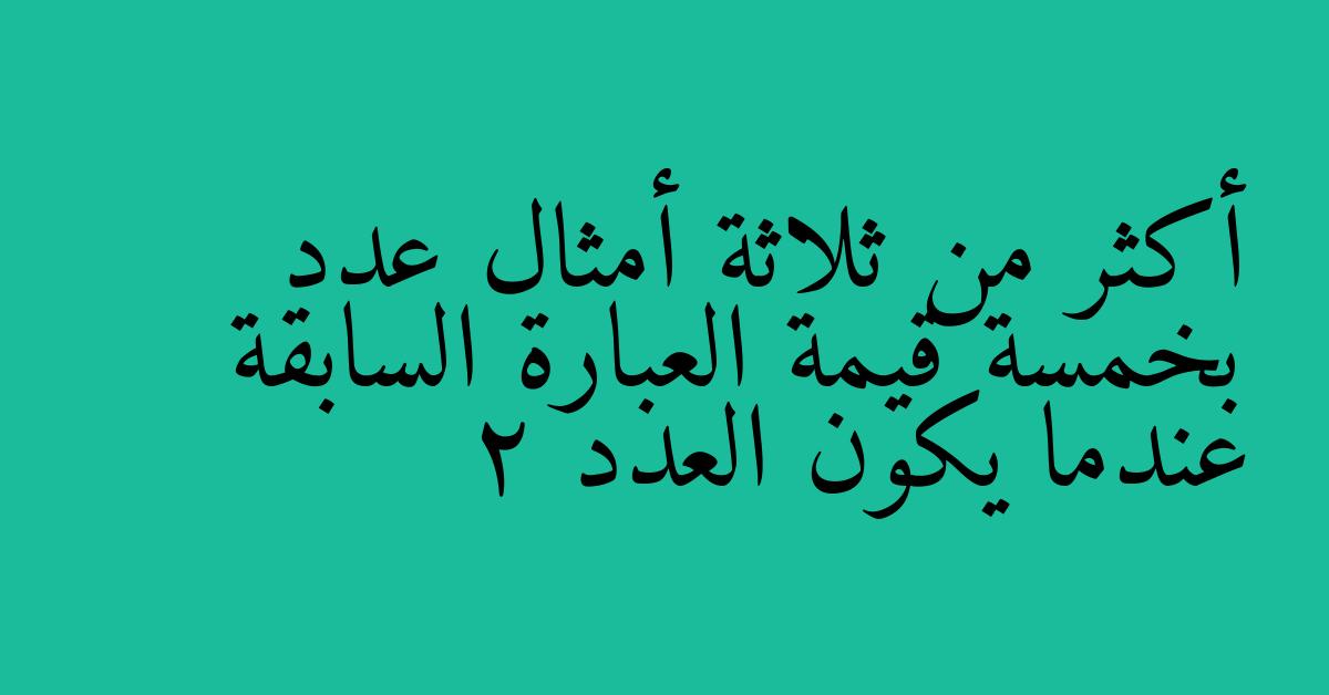 أكثر من ثلاثة أمثال عدد بخمسة قيمة العبارة السابقة عندما يكون العدد 2
