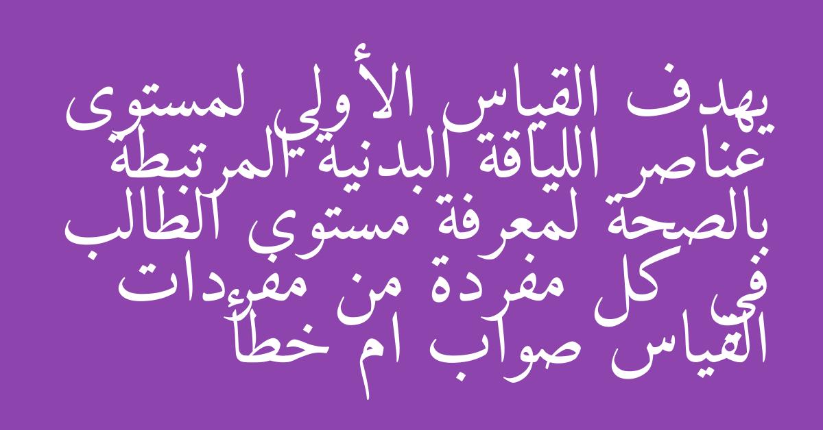 يهدف القياس الأولي لمستوى عناصر اللياقة البدنية المرتبطة بالصحة لمعرفة مستوى الطالب في كل مفردة من مفردات القياس صواب ام خطأ