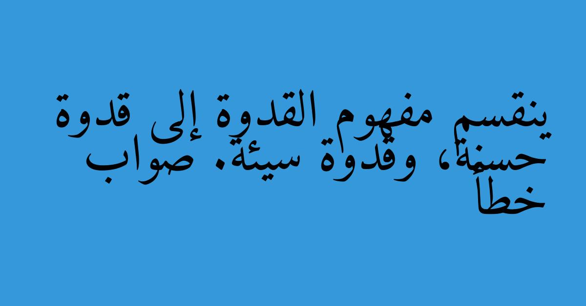 ينقسم مفهوم القدوة إلى قدوة حسنة، وقدوة سيئة. صواب خطأ