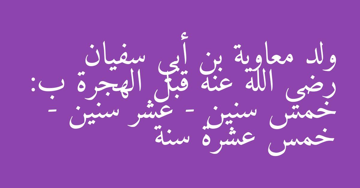 ولد معاوية بن أبي سفيان رضي الله عنه قبل الهجرة ب:  خمس سنين - عشر سنين - خمس عشرة سنة