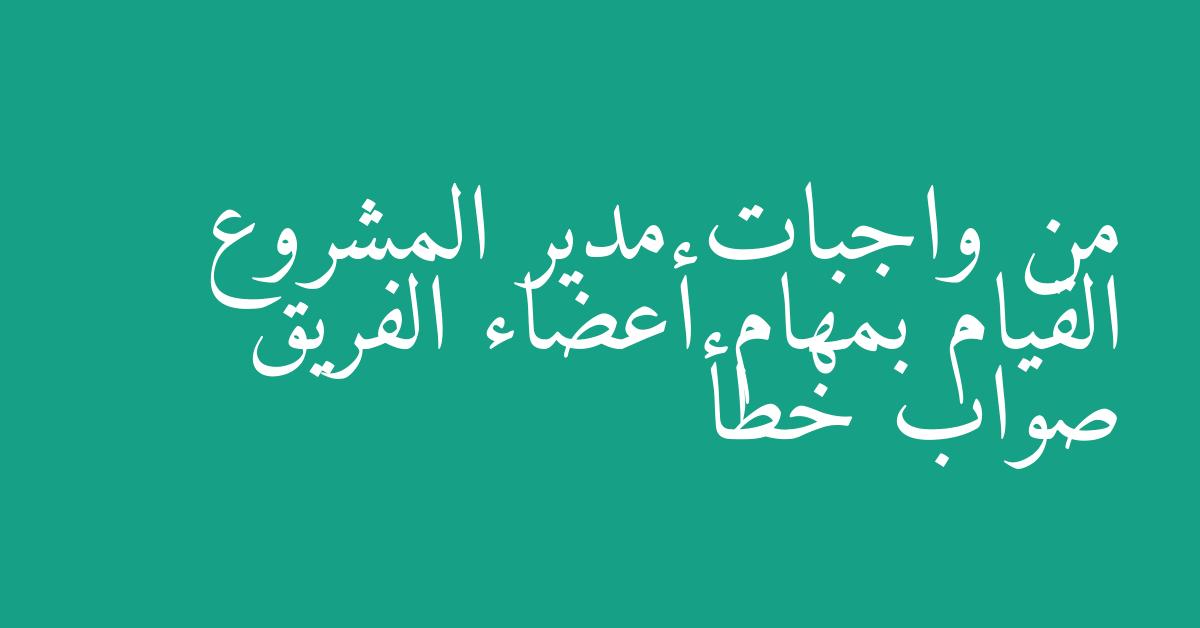 من واجبات مدير المشروع القيام بمهام أعضاء الفريق صواب خطأ
