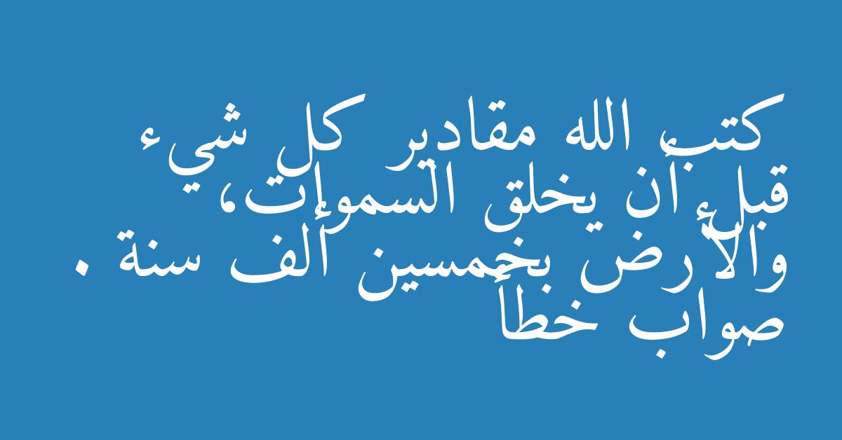 كتب الله مقادير كل شيء قبل أن يخلق السموات، والأرض بخمسين ألف سنة . صواب خطأ