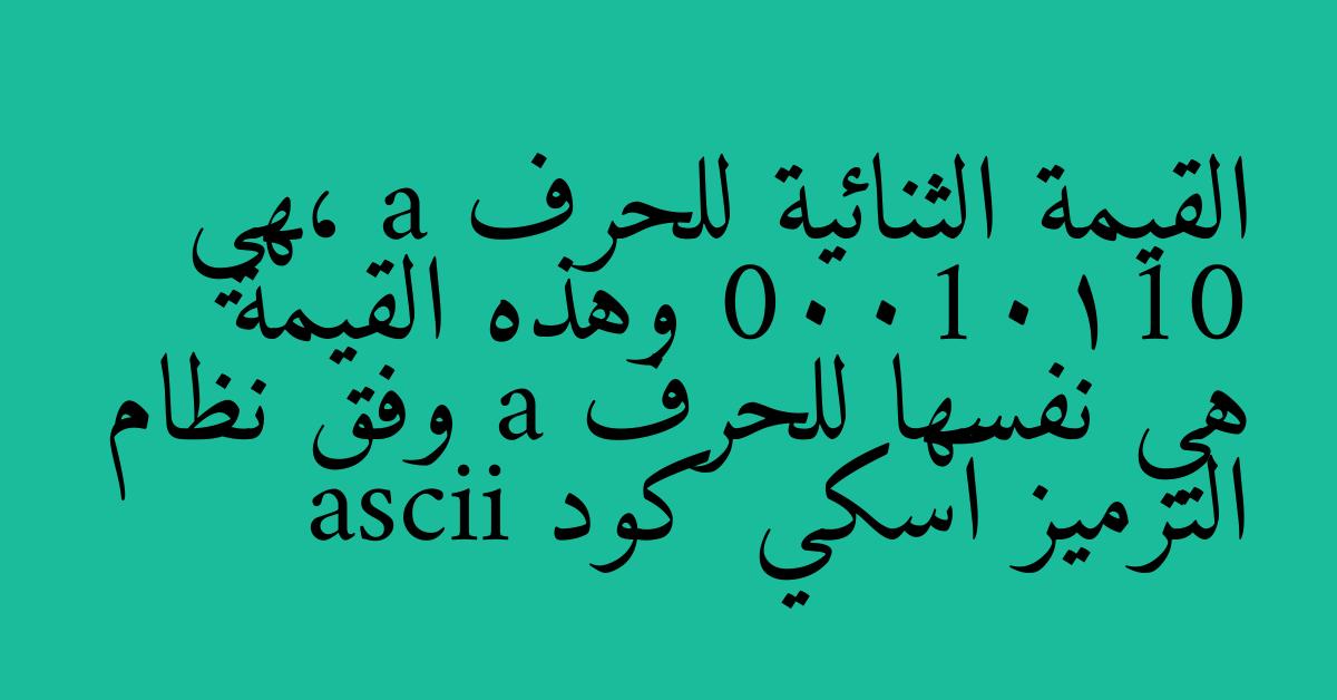 القيمة الثنائية للحرف a ،هي 00010110 وهذه القيمة هي نفسها للحرف a وفق نظام الترميز آسكي كود ascii