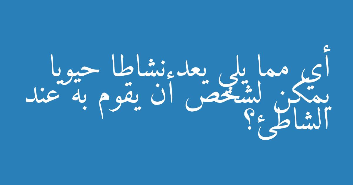 أي مما يلي يعد نشاطا حيويا يمكن لشخص أن يقوم به عند الشاطئ؟