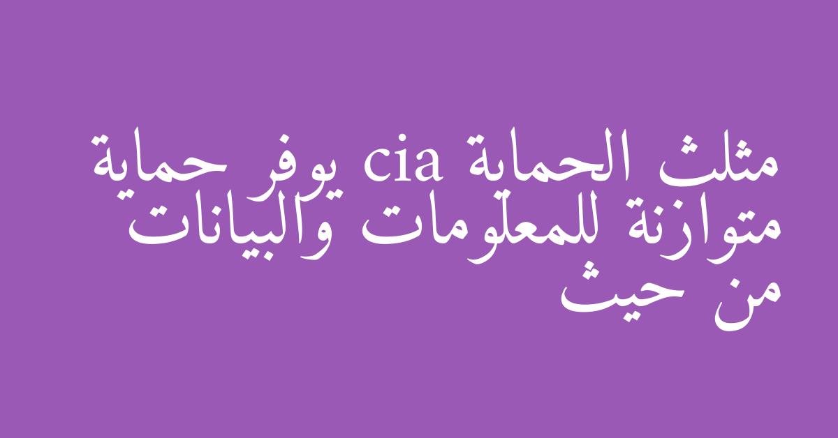 مثلث الحماية cia يوفر حماية متوازنة للمعلومات والبيانات من حيث