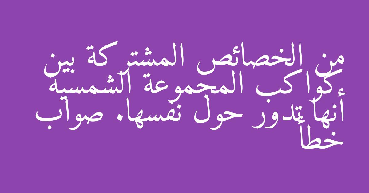 من الخصائص المشتركة بين كواكب المجموعة الشمسية أنها تدور حول نفسها. صواب خطأ