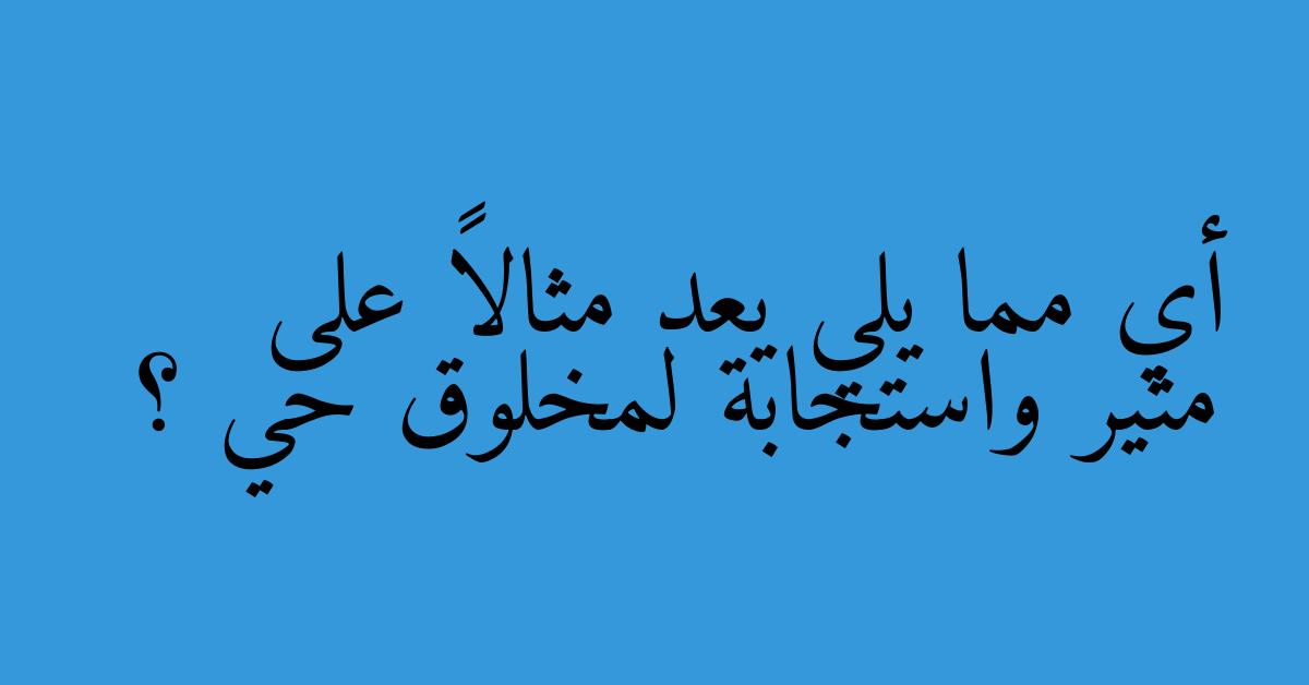 أي مما يلي يعد مثالاً على مثير واستجابة لمخلوق حي ؟