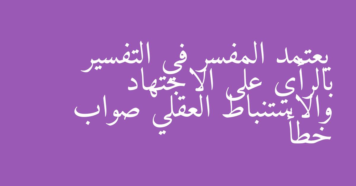 يعتمد المفسر في التفسير بالرأي على الاجتهاد والاستنباط العقلي صواب خطأ