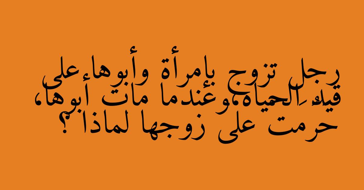 رجل تزوج بإمرأة وأبوها على قيد الحياه،وعندما مات أبوها، حَرُمَتْ على زوجها لماذا ؟