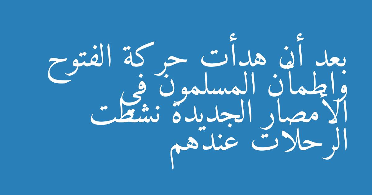 بعد أن هدأت حركة الفتوح واطمأن المسلمون في الأمصار الجديدة نشطت الرحلات عندهم