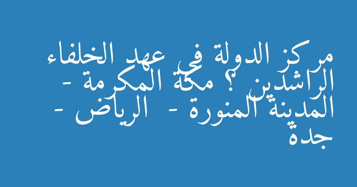 مركز الدولة في عهد الخلفاء الراشدين ؟ مكة المكرمة -  المدينة المنورة  - الرياض -  جدة