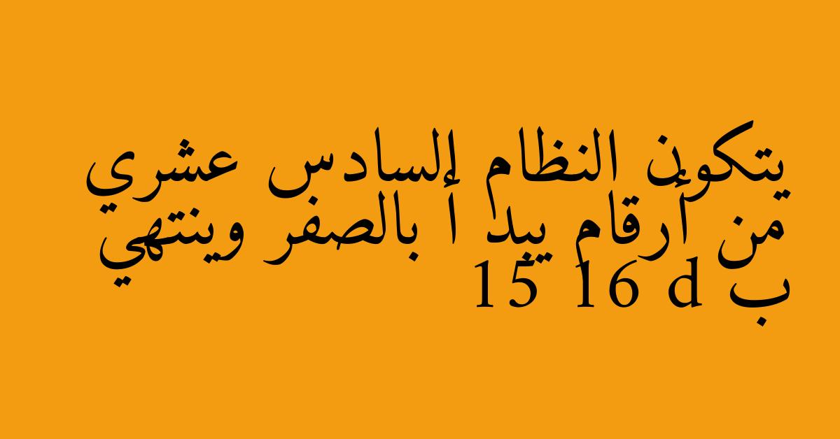 يتكون النظام السادس عشري من أرقام يبد أ بالصفر وينتهي ب 15 16 d