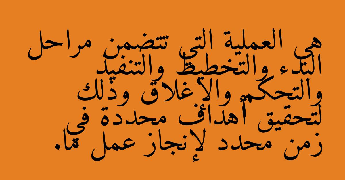 هي العملية التي تتضمن مراحل البدء والتخطيط والتنفيذ والتحكم والإغلاق وذلك لتحقيق أهداف محددة في زمن محدد لإنجاز عمل ما.