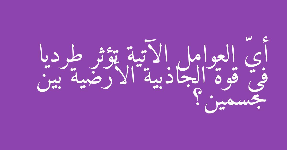 أيّ العوامل الآتية تؤثر طرديا في قوة الجاذبية الأرضية بين جسمين؟