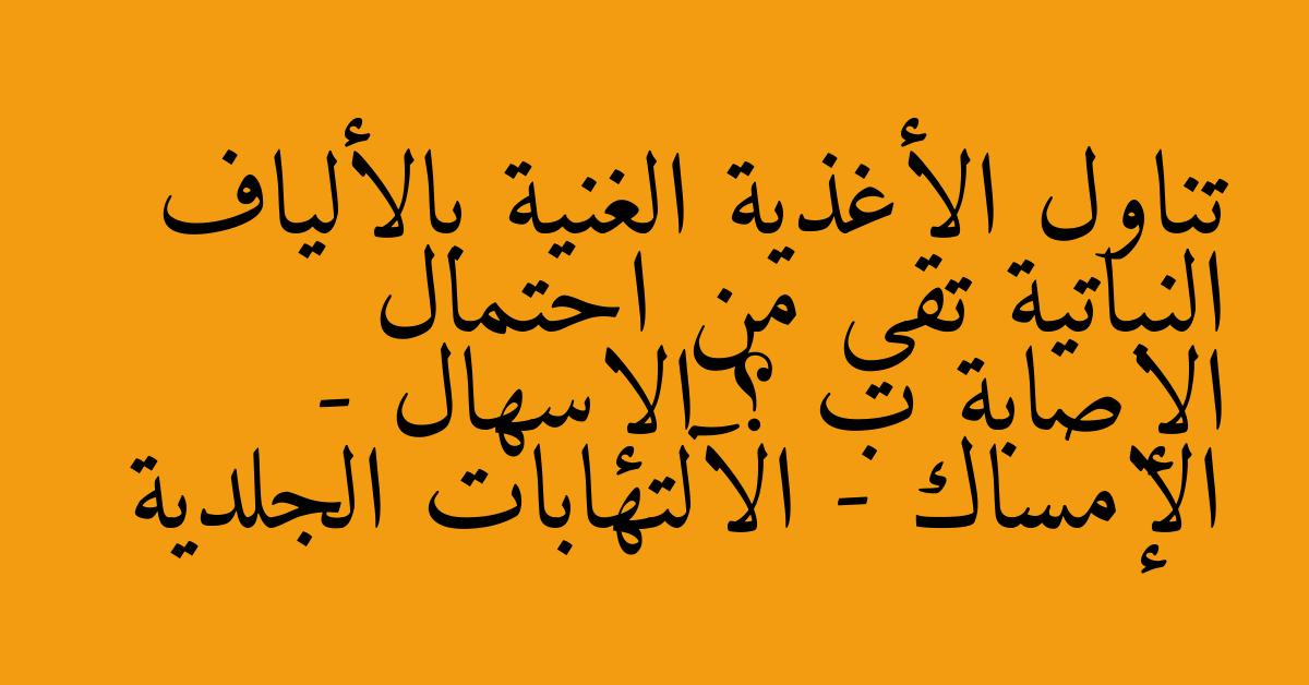 تناول الأغذية الغنية بالألياف النباتية تقي من احتمال الإصابة ب ؟ الإسهال -  الإمساك - الآلتهابات الجلدية