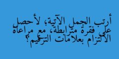 أرتب الجمل الآتية؛ لأحصل على فقرة مترابطة، مع مراعاة الالتزام بعلامات الترقيم؟