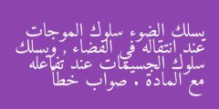 يسلك الضوء سلوك الموجات عند انتقاله في الفضاء , ويسلك سلوك الجسيمات عند تفاعله مع المادة . صواب خطأ