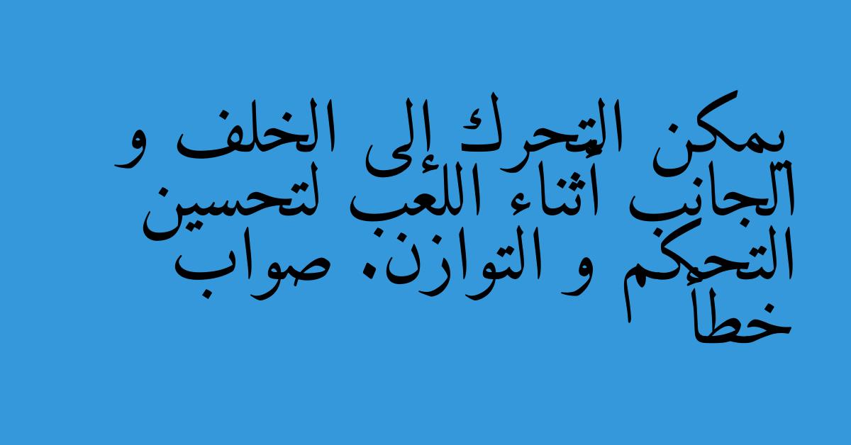 يمكن التحرك إلى الخلف و الجانب أثناء اللعب لتحسين التحكم و التوازن. صواب خطأ