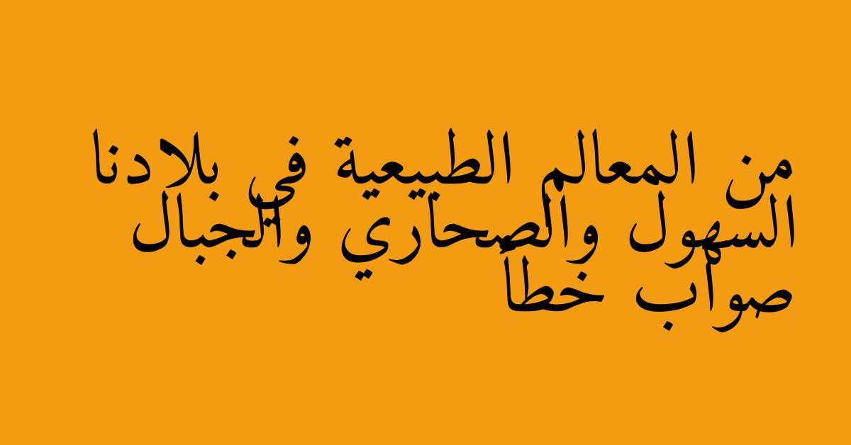 من المعالم الطبيعية في بلادنا السهول والصحاري والجبال صواب خطأ