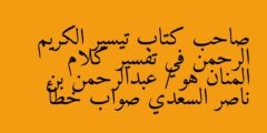 صاحب كتاب تيسير الكريم الرحمن في تفسير كلام المنان هو / عبدالرحمن بن ناصر السعدي صواب خطأ