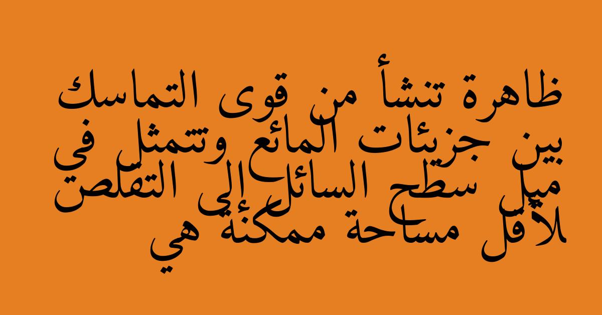 ظاهرة تنشأ من قوى التماسك بين جزيئات المائع وتتمثل في ميل سطح السائل إلى التقلص لأقل مساحة ممكنة هي