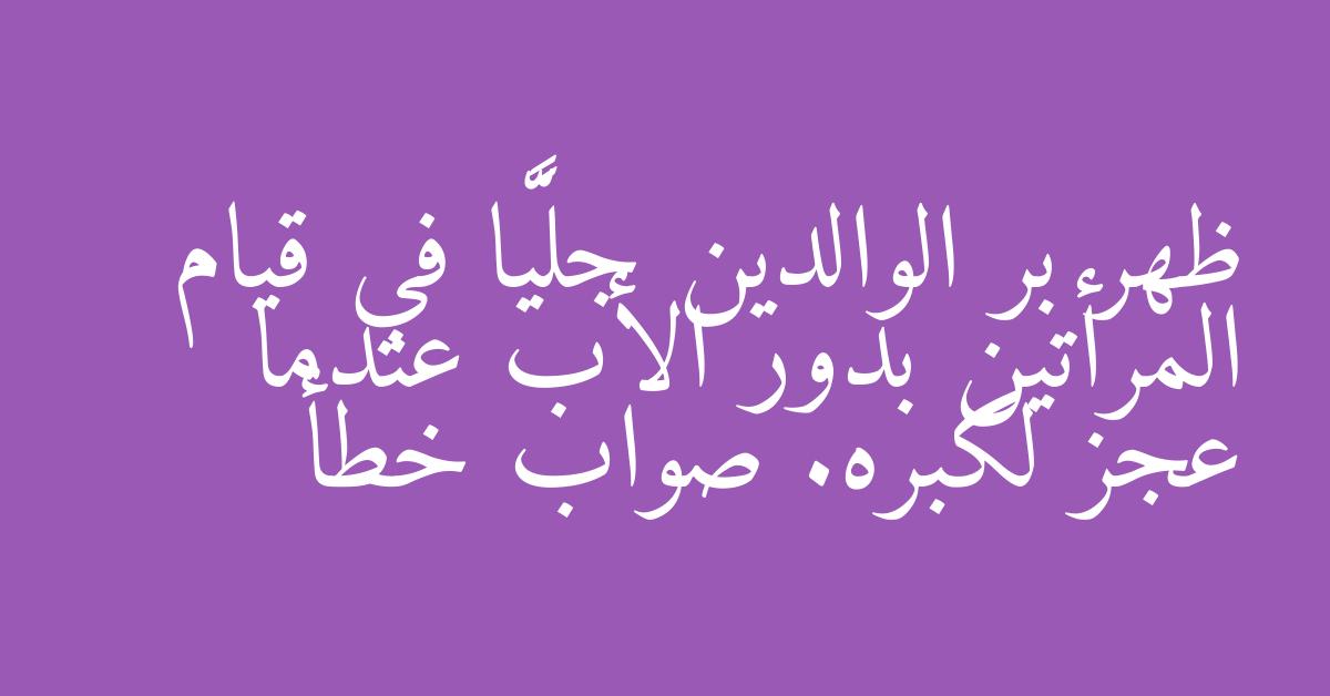ظهر بر الوالدين جليًّا في قيام المرأتين بدور الأب عندما عجز لكبره. صواب خطأ