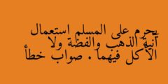يحرم على المسلم استعمال آنية الذهب والفضة ولا الأكل فيهما . صواب خطأ