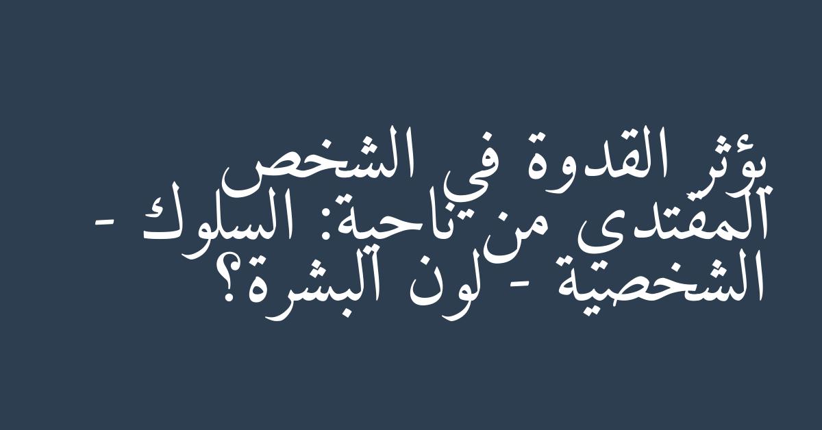 يؤثر القدوة في الشخص المقتدي من ناحية: السلوك - الشخصية - لون البشرة؟