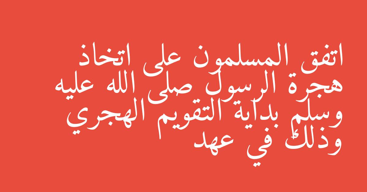 اتفق المسلمون على اتخاذ هجرة الرسول صلى الله عليه وسلم بداية التقويم الهجري وذلك في عهد