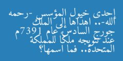 إحدى خيول المؤسس -رحمه الله-.. اهداها إلى الملك جورج السادس عام 1937م عند تتويجه ملكاً للمملكة المتحدة.. فما اسمها؟