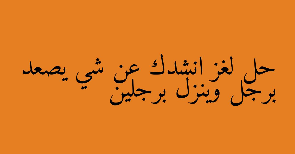 حل لغز انشدك عن شي يصعد برجل وينزل برجلين