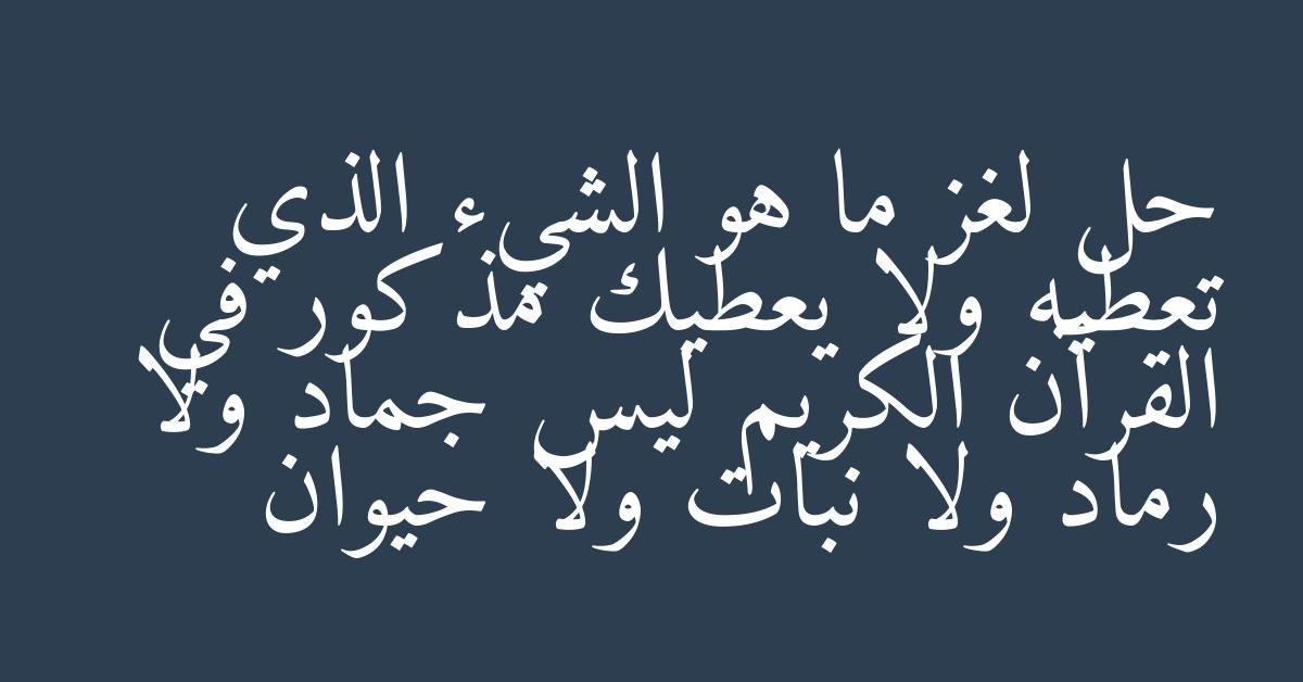 حل لغز ما هو الشيء الذي تعطيه ولا يعطيك مذكور في القرآن الكريم ليس جماد ولا رماد ولا نبات ولا حيوان