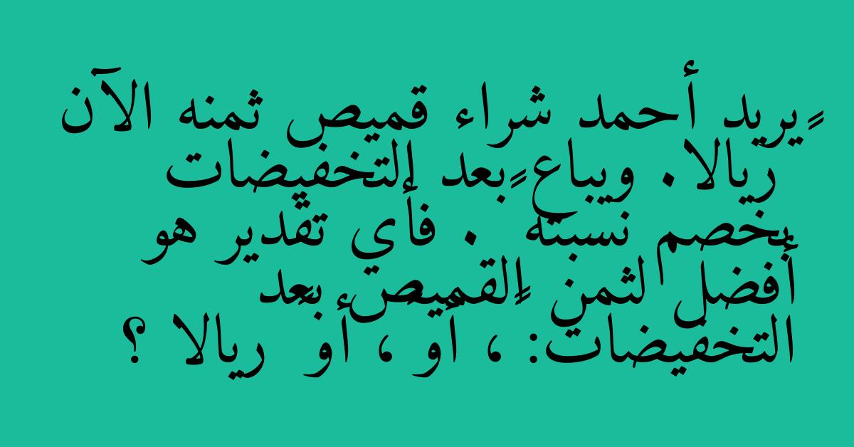 يريد أحمد شراء قميص ثمنه الآن ٤١ ريالا. ويباع بعد التخفيضات بخصم نسبته ٢٥٪ . فأي تقدير هو أفضل لثمن القميص بعد التخفيضات: ٢٥، أو ٣٠، أو ٣٥ ريالا ؟