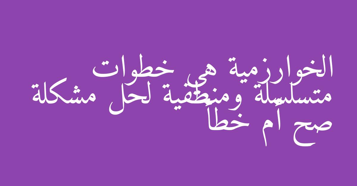 الخوارزمية هي خطوات متسلسلة ومنطقية لحل مشكلة صح أم خطأ