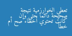 تعطي الخوارزمية نتيجة صحيحة دائما حتى وإن كانت تحتوي أخطاء صح أم خطأ