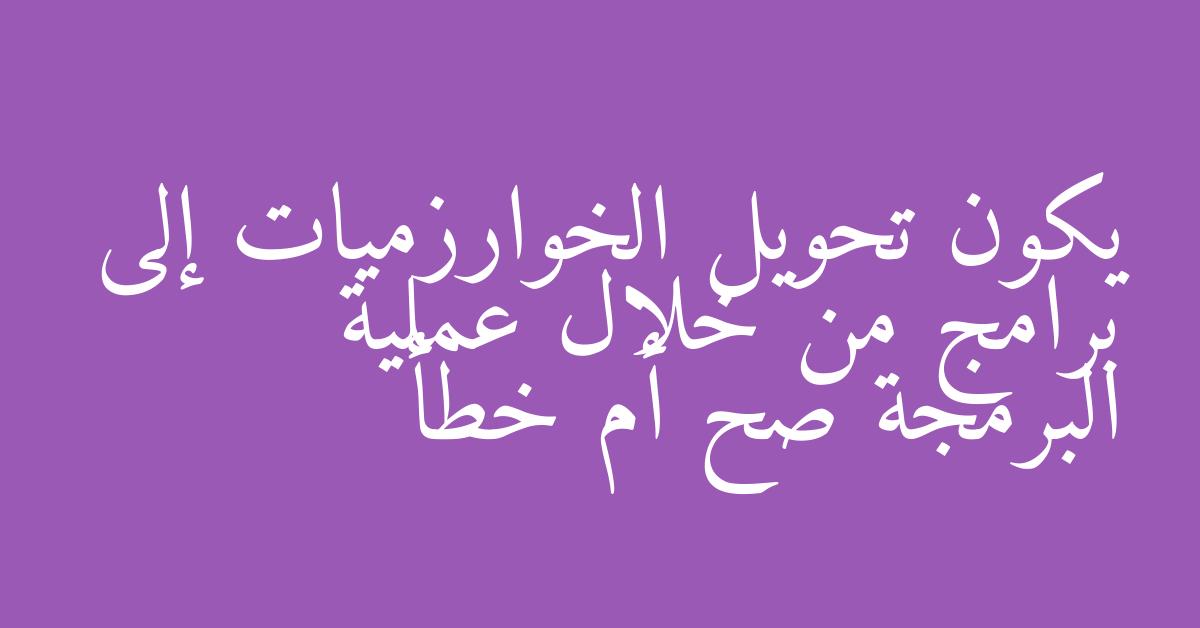 يكون تحويل الخوارزميات إلى برامج من خلال عملية البرمجة صح أم خطأ