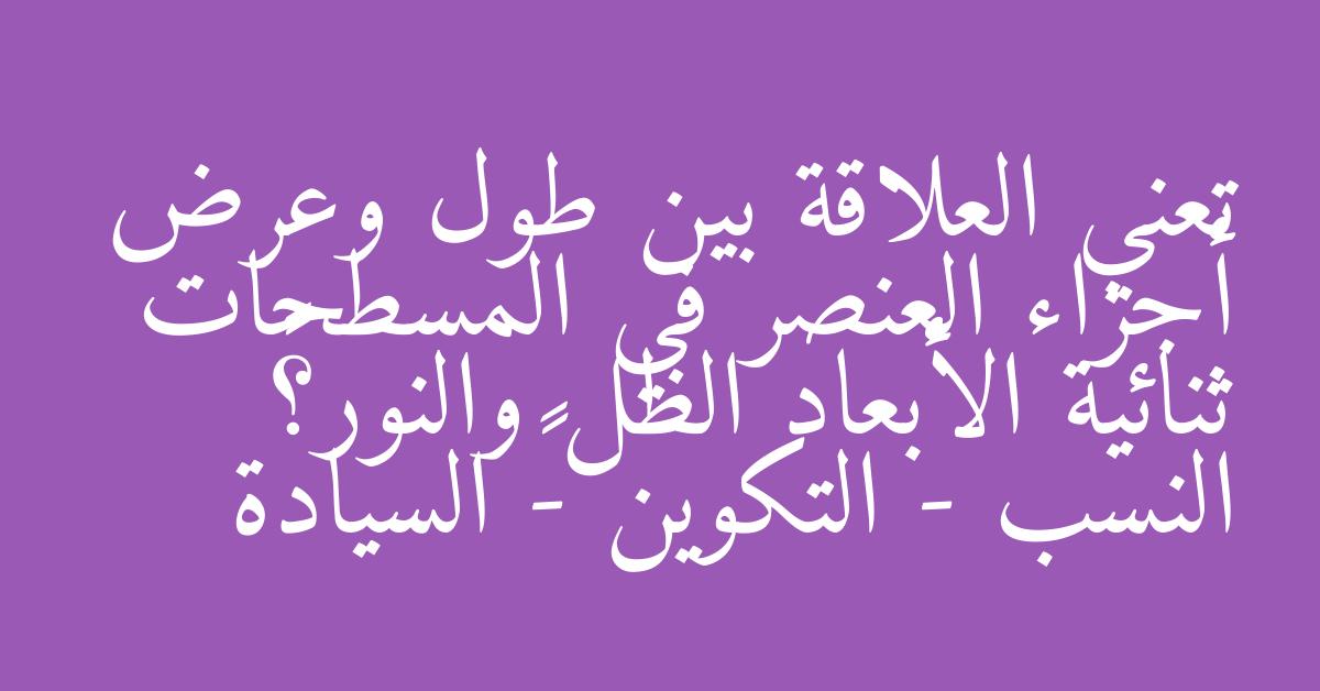 تعني العلاقة بين طول وعرض أجزاء العنصر في المسطحات ثنائية الأبعاد الظل والنور؟  النسب - التكوين -  السيادة