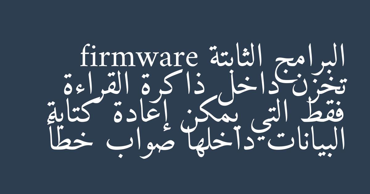 البرامج الثابتة firmware تخزن داخل ذاكرة القراءة فقط التي يمكن إعادة كتابة البيانات داخلها صواب خطأ