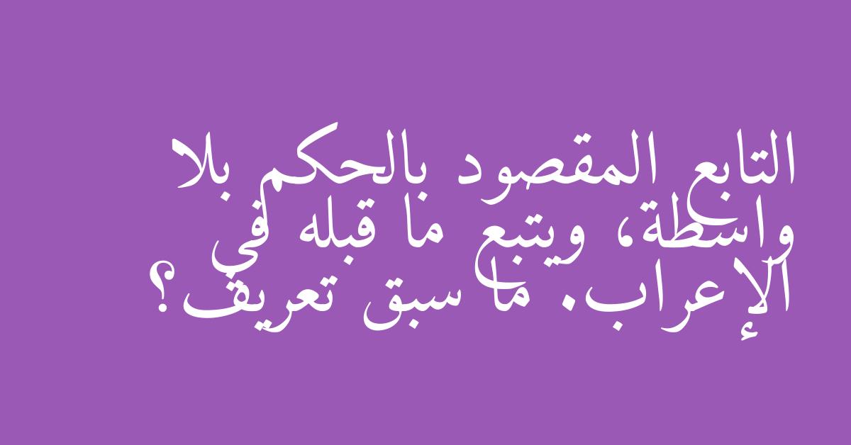 التابع المقصود بالحكم بلا واسطة، ويتبع ما قبله في الإعراب. ما سبق تعريف؟
