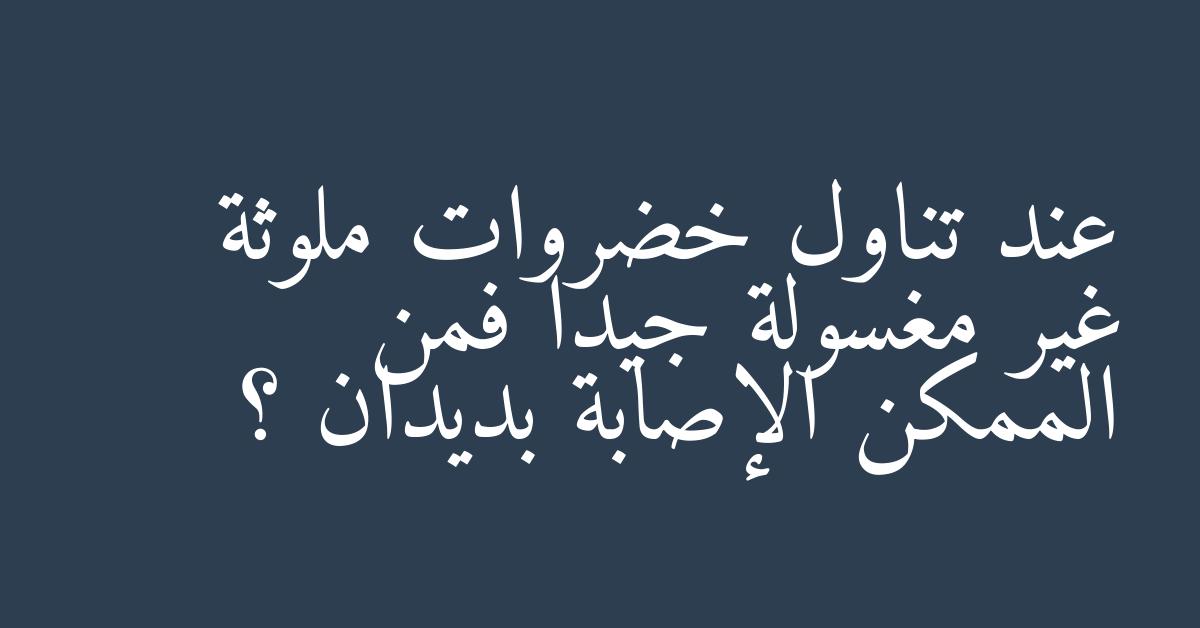 عند تناول خضروات ملوثة غير مغسولة جيدا فمن الممكن الإصابة بديدان ؟