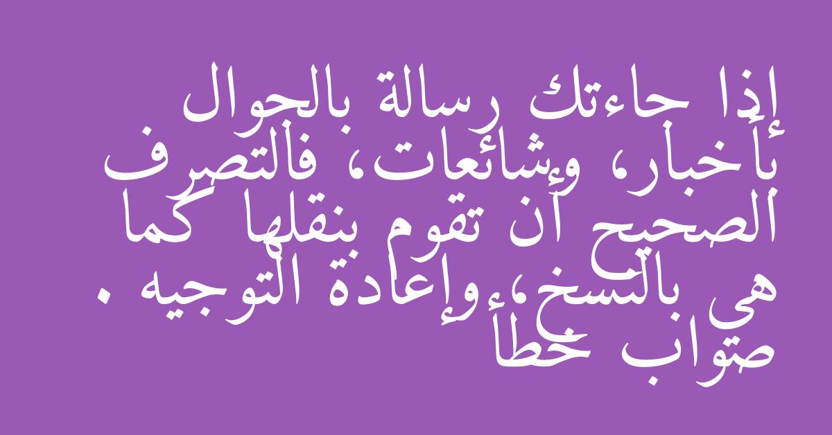 إذا جاءتك رسالة بالجوال بأخبار، وشائعات، فالتصرف الصحيح أن تقوم بنقلها كما هي بالنسخ، وإعادة التوجيه . صواب خطأ