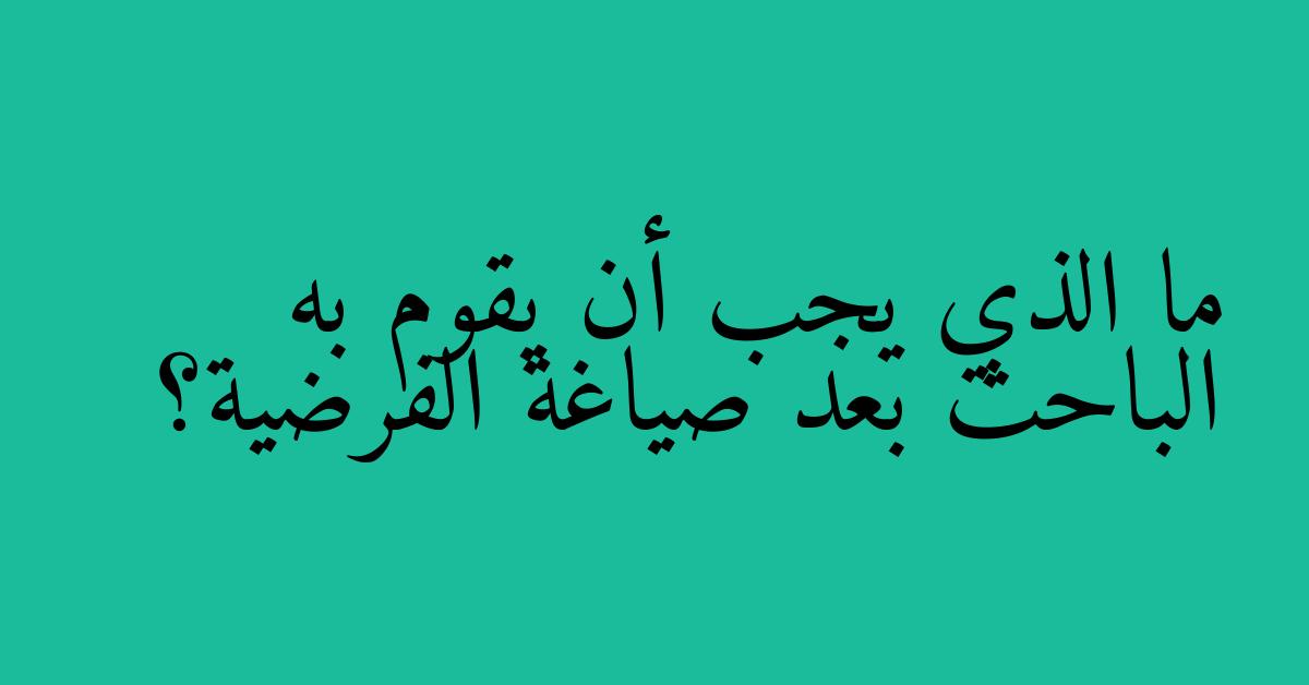 ما الذي يجب أن يقوم به الباحث بعد صياغة الفرضية؟