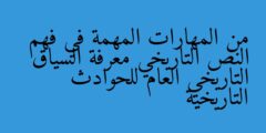 من المهارات المهمة في فهم النص التاريخي معرفة السياق التاريخي العام للحوادث التاريخية