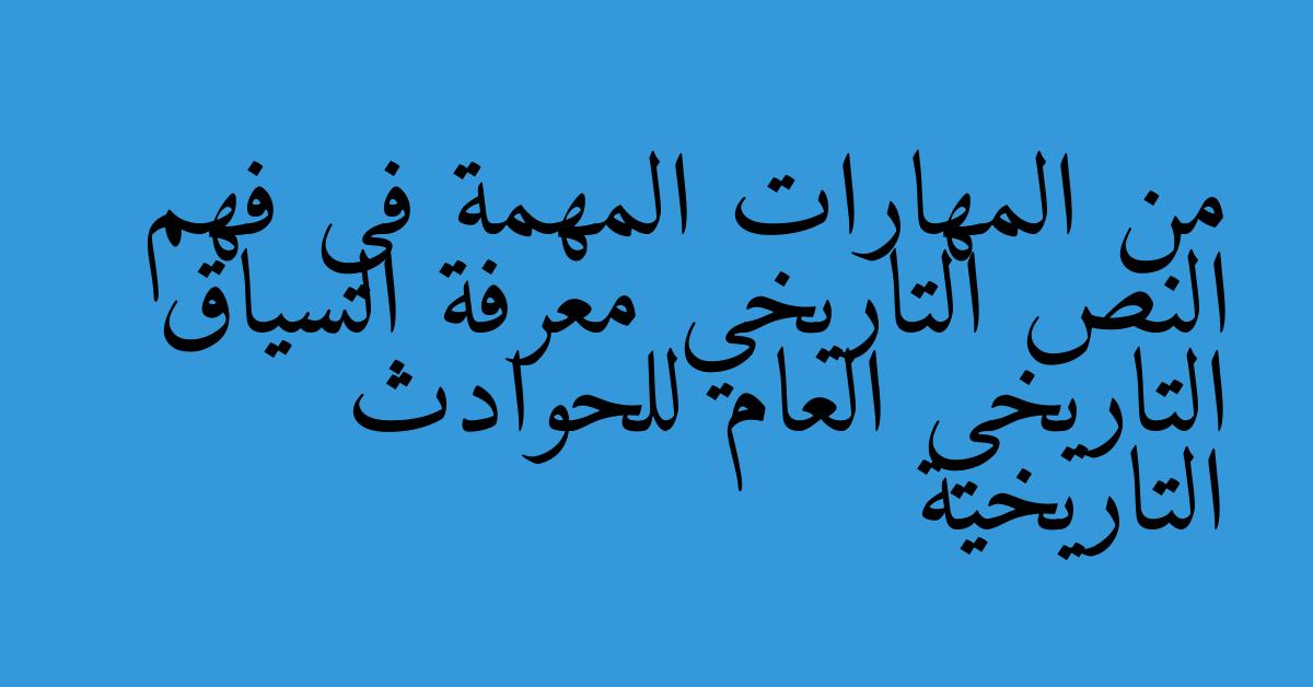 من المهارات المهمة في فهم النص التاريخي معرفة السياق التاريخي العام للحوادث التاريخية