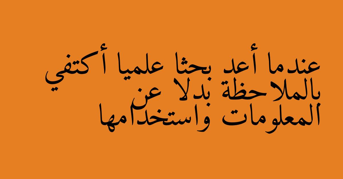 عندما أعد بحثا علميا أكتفي بالملاحظة بدلا عن المعلومات واستخدامها