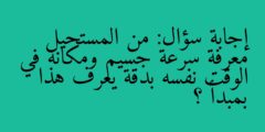 إجابة سؤال: من المستحيل معرفة سرعة جسيم ومكانه في الوقت نفسه بدقة يعرف هذا بمبدأ ؟