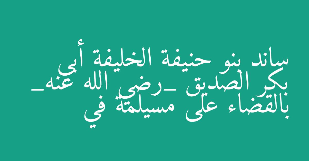 ساند بنو حنيفة الخليفة أبي بكر الصديق _رضي الله عنه_ بالقضاء على مسيلمة في